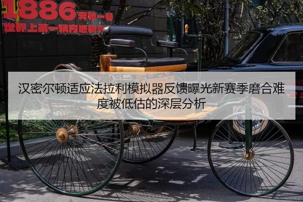 汉密尔顿适应法拉利模拟器反馈曝光新赛季磨合难度被低估的深层分析