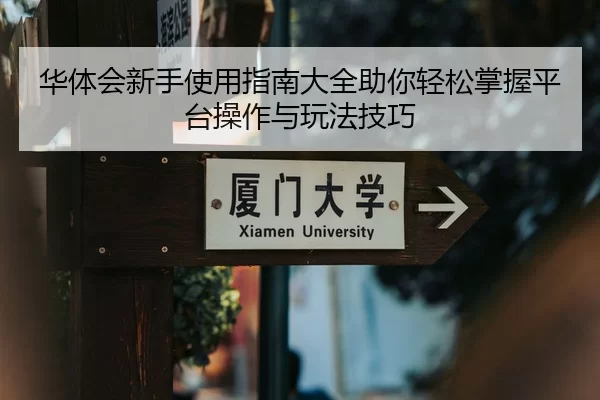 华体会新手使用指南大全助你轻松掌握平台操作与玩法技巧
