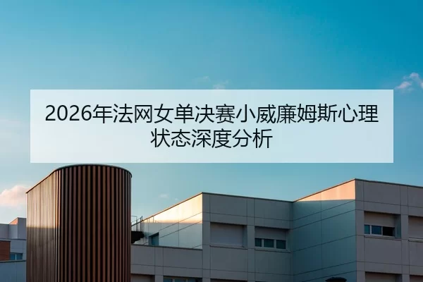 2026年法网女单决赛小威廉姆斯心理状态深度分析