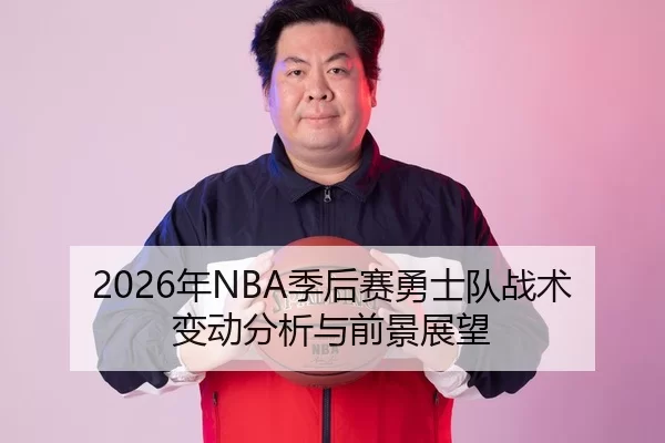 2026年NBA季后赛勇士队战术变动分析与前景展望