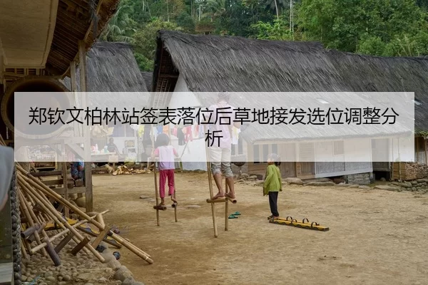 郑钦文柏林站签表落位后草地接发选位调整分析