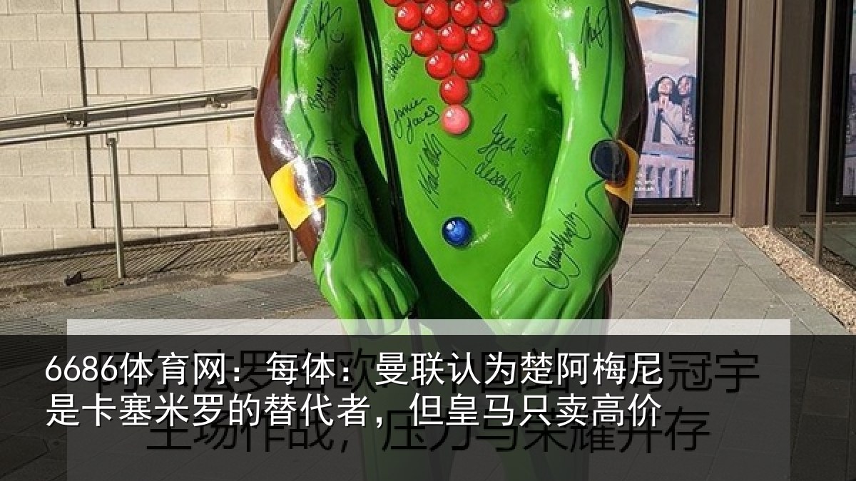 6686体育网：每体：曼联认为楚阿梅尼是卡塞米罗的替代者，但皇马只卖高价