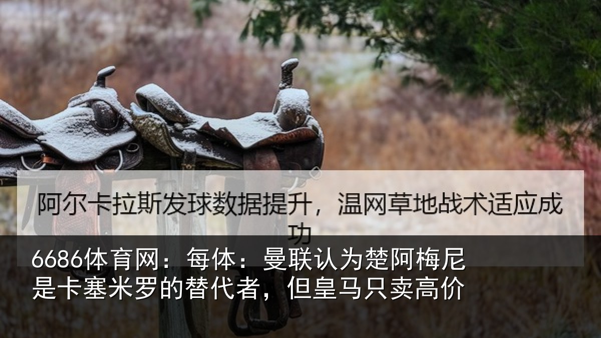 6686体育网：每体：曼联认为楚阿梅尼是卡塞米罗的替代者，但皇马只卖高价