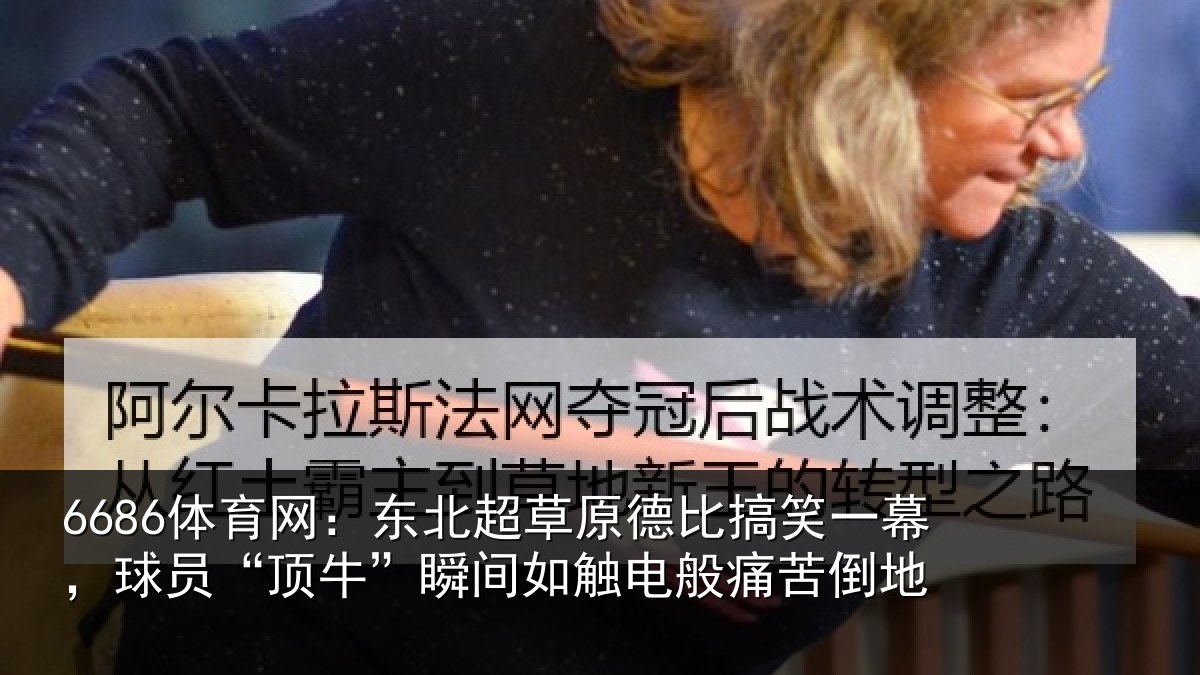 6686体育网：东北超草原德比搞笑一幕，球员“顶牛”瞬间如触电般痛苦倒地