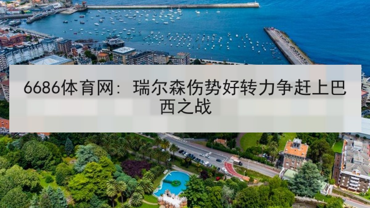 6686体育网: 瑞尔森伤势好转力争赶上巴西之战