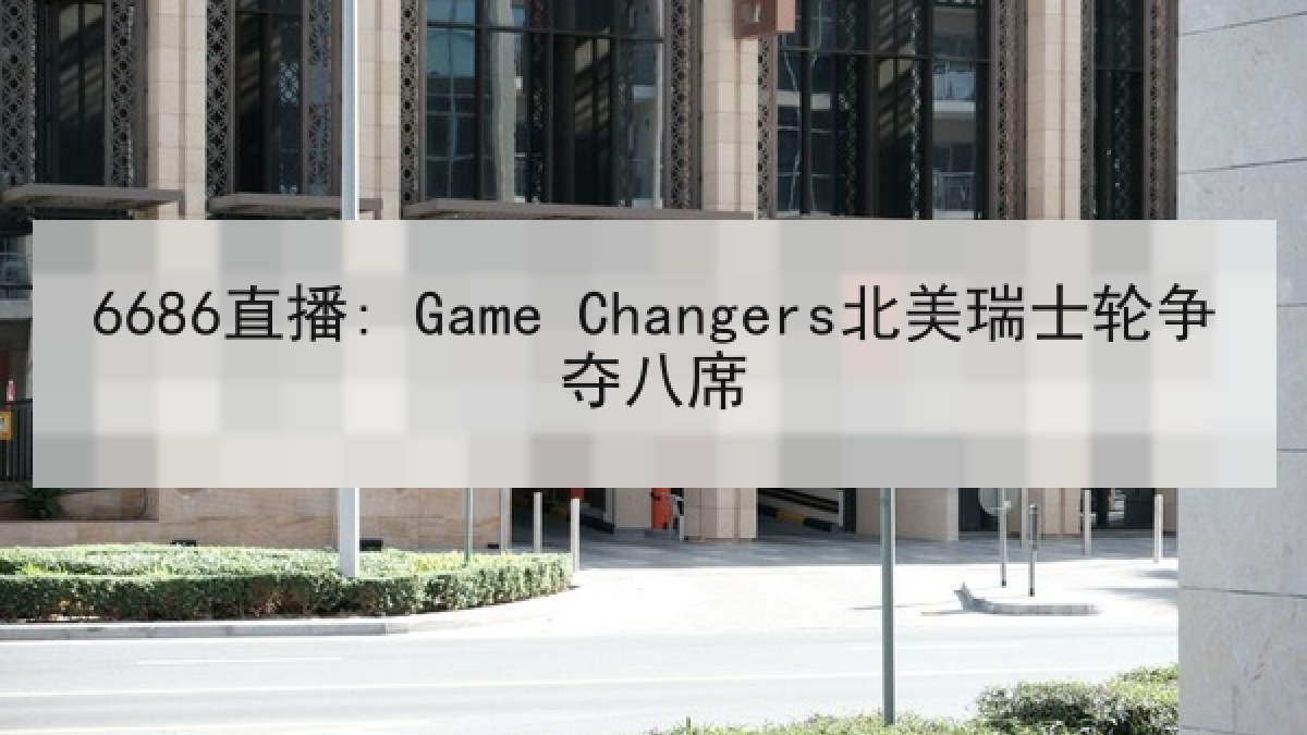 6686直播: Game Changers北美瑞士轮争夺八席