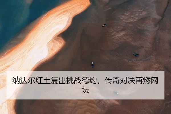 na-da-er-hong-tu-fu-chu-tiao-zhan-de-yue-chuan-qi-dui-jue-zai-ran-wang-tan-2-671.jpg