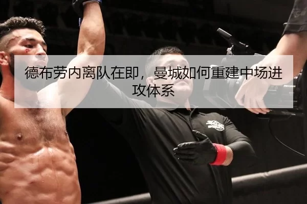 德布劳内离队在即，曼城如何重建中场进攻体系