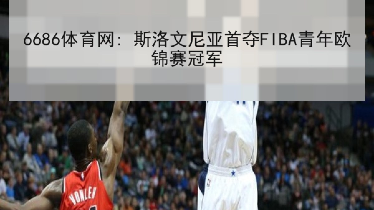 6686体育网: 斯洛文尼亚首夺FIBA青年欧锦赛冠军