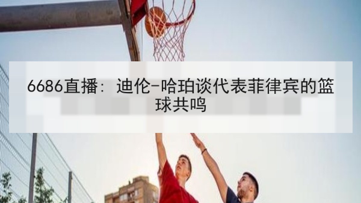 6686直播: 迪伦-哈珀谈代表菲律宾的篮球共鸣