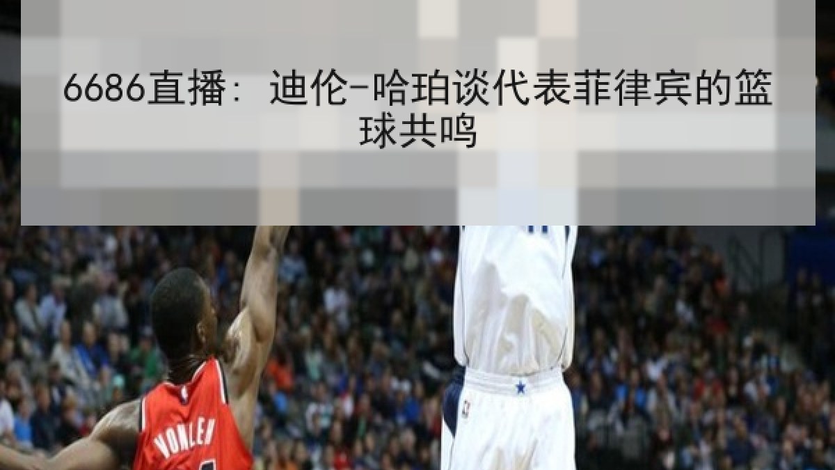 6686直播: 迪伦-哈珀谈代表菲律宾的篮球共鸣