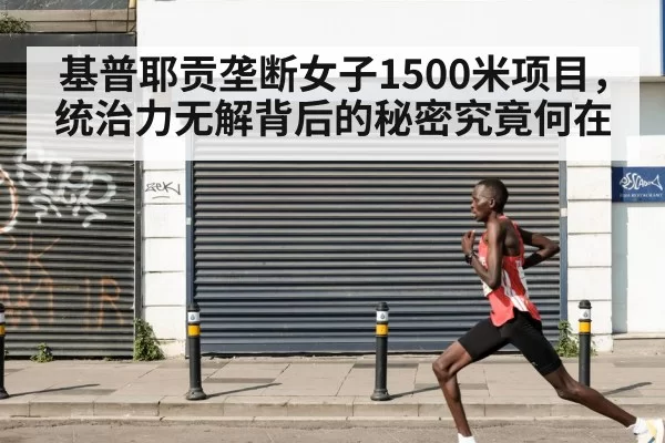 基普耶贡垄断女子1500米项目，统治力无解背后的秘密究竟何在