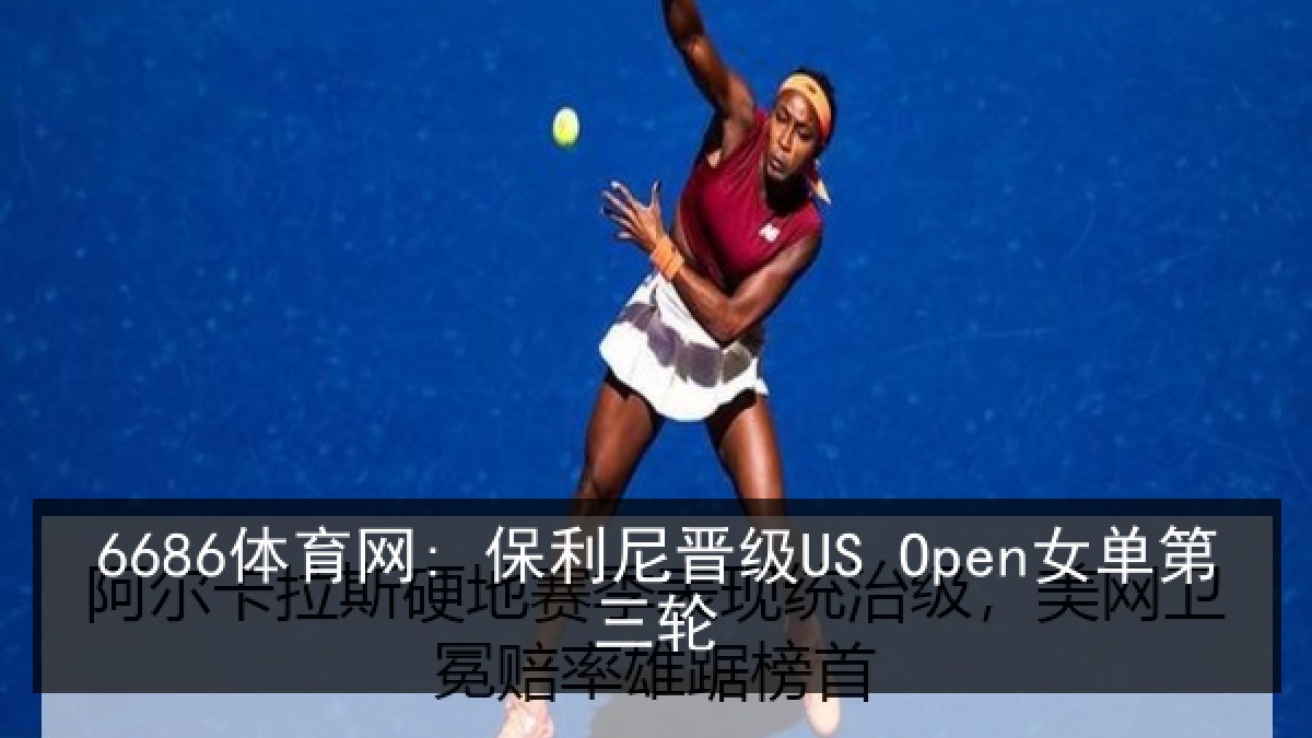 6686体育网: 保利尼晋级US Open女单第三轮