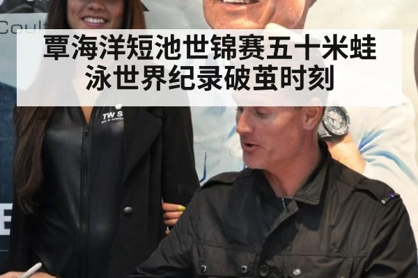 覃海洋短池世锦赛五十米蛙泳世界纪录破茧时刻